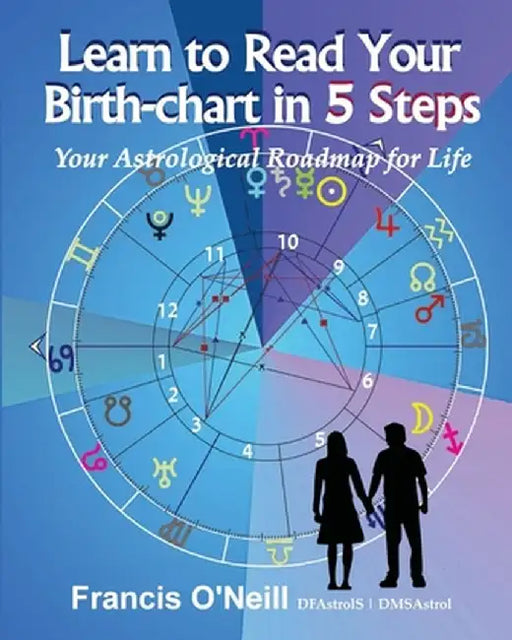 Learn How to Read Your Birth-chart in 5 Steps: Your Astrological Roadmap for Life by Francis E. O'Neill