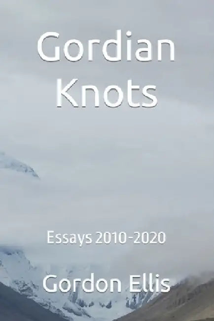 Gordian Knots: Essays 2010-2020 by Gordon Ellis