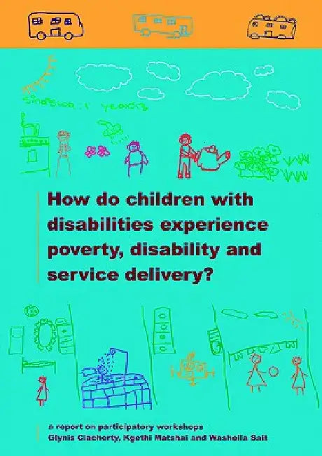 How do Children with Disabilities experience Poverty, Disability and Service Delivery by Glynis Clacherty, Kgethi Matshai, Washeila Sait