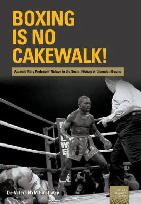 Boxing is no Cakewalk!: Azumah 'Ring Professor' Nelson in the Social History of Ghanaian Boxing by de-Valera Nym Botchway