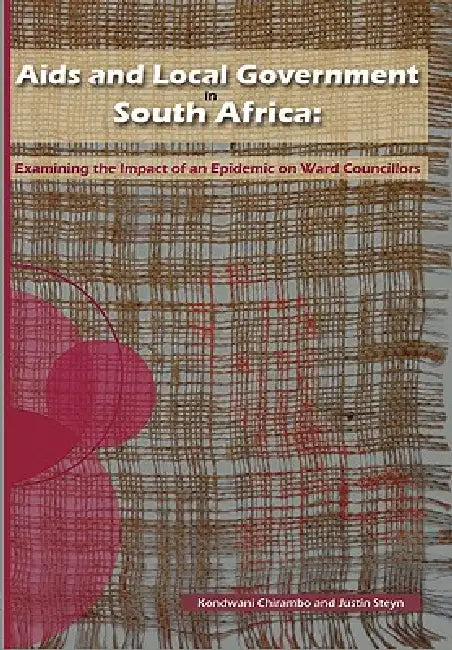 Aids and Local Government in South Africa: Examining the Impact of an Epidemic on Ward Councillors by Kondwani Chirambo, Justin Steyn