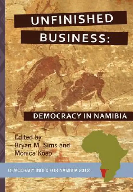 Unfinished Business: Democracy in Namibia by Bryan M. Sims, Monica Koep