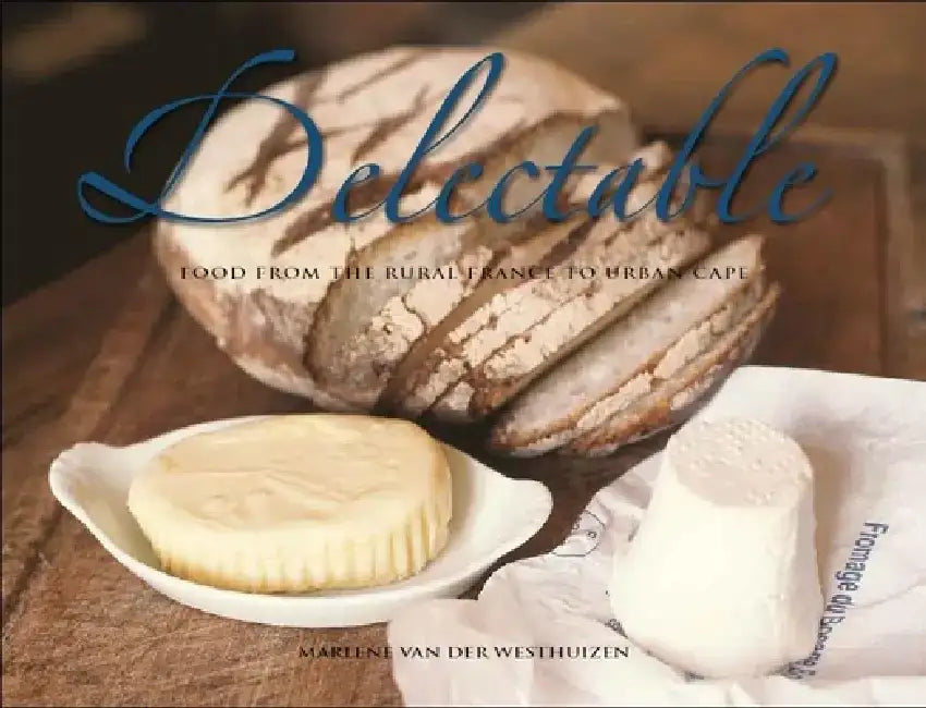 Delectable: Food from Rural France to Urban Cape by Marlene Van Der Westhuizen
