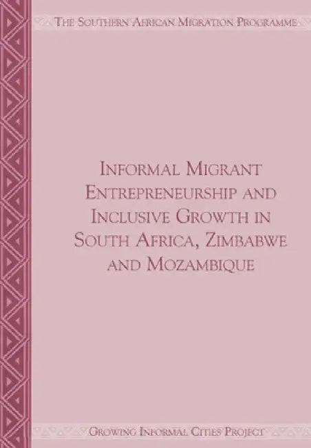 Informal Migrant Entrepreneurship and Inclusive Growth in South Africa, Zimbabwe and Mozambique by Jonathan Crush, Caroline Skinner