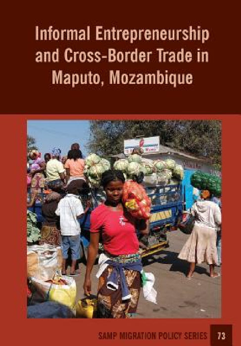 Informal Entrepreneurship and Cross-Border Trade in Maputo, Mozambique by Ines Raimundo, Abel Chikanda