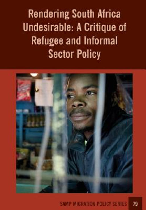 Rendering South Africa Undesirable: A Critique of Refugee and Informal Sector Policy by Jonathan Crush, Caroline Skinner, Manal Stulgaitis