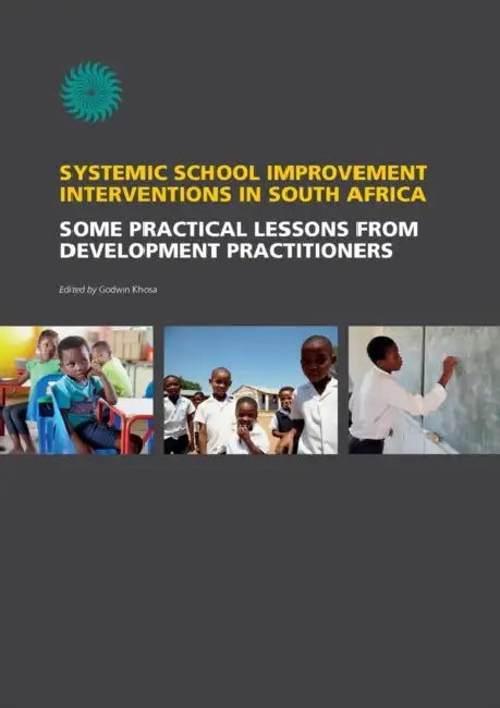 Systemic School Improvement Interventions in South Africa. Some Practical Lessons from Development Practioners by Godwin Khosa