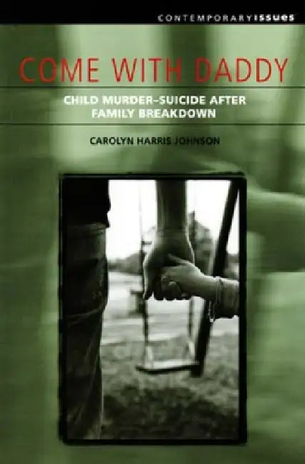 Come with Daddy: Child Murder-Suicide After Family Breakdown by Carolyn Harris Johnson