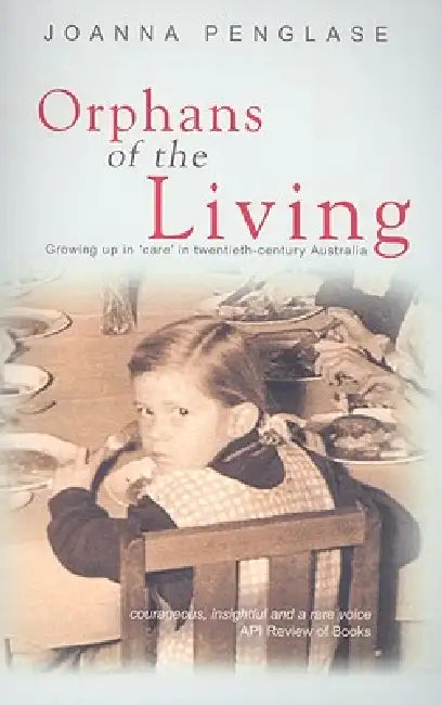 Orphans of the Living: Growing up in 'care' in twentieth-century Australia by Joanna Penglase