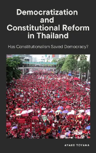 Democratization and Constitutional Reform in Thailand: Has Constitutionalism Saved Democracy? by Ayako Toyama