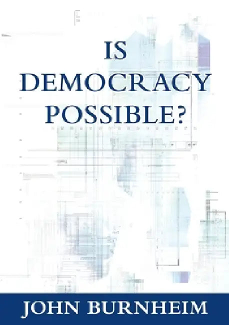 Is Democracy Possible?: The Alternative to Electoral Democracy by John Burnheim