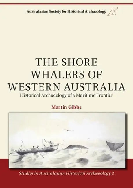 The Shore Whalers of Western Australia: Historical Archaeology of a Maritime Frontier by Martin Gibbs