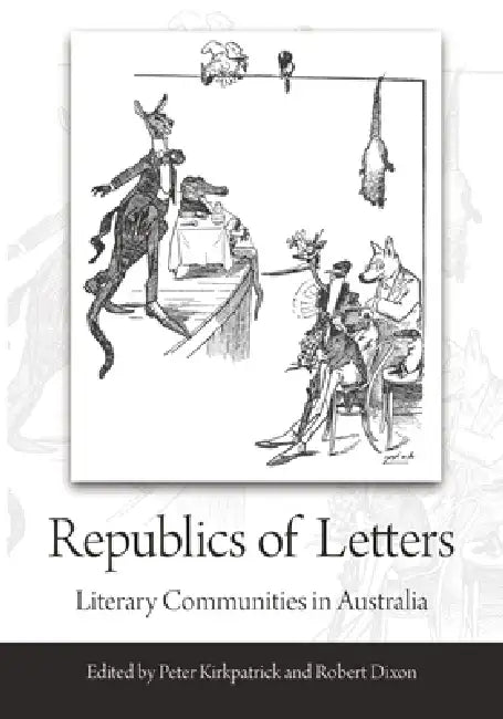 Republics of Letters: Literary Communities in Australia by Peter Kirkpatrick, Robert Dixon