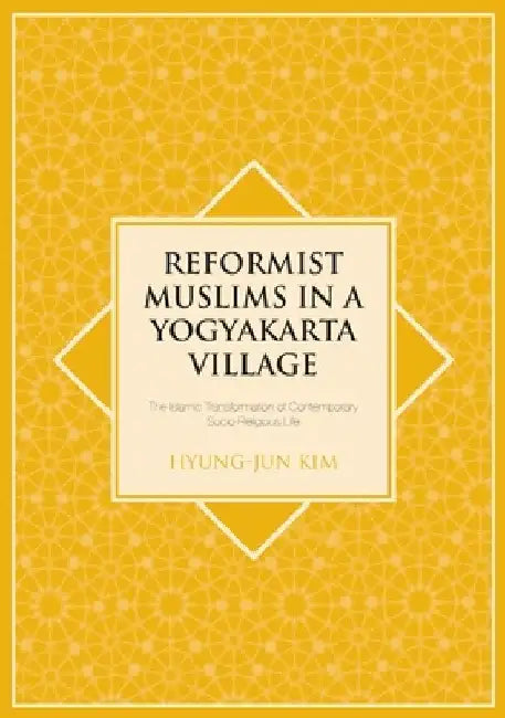 Reformist Muslims in a Yogyakarta Village: The Islamic Transformation of Contemporary Socio-Religious Life by Hyung-Jun Kim