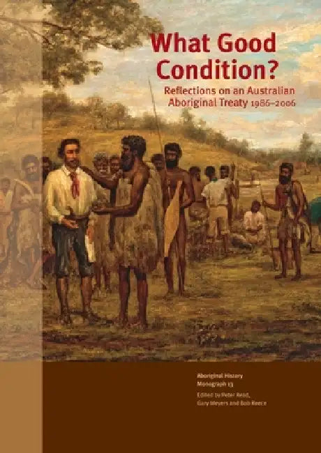 What Good Condition?: Reflections on an Australian Aboriginal Treaty 1986-2006 by Peter Read, Gary Meyers, Bob Reece