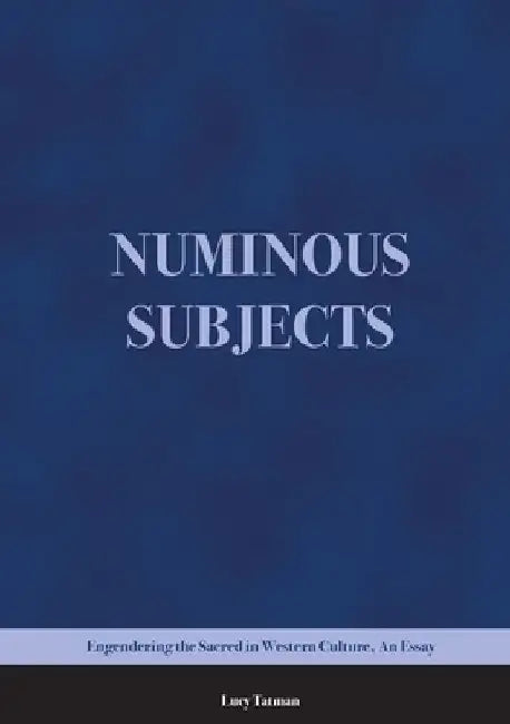 Numinous Subjects: Engendering the Sacred in Western Culture, An Essay by Lucy Tatman