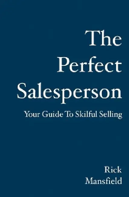 The Perfect Salesperson: Your Guide to Skilful Selling by Rick Mansfield