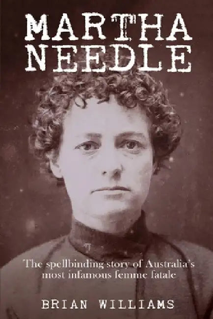 Martha Needle: The spellbinding story of Australia's most infamous femme fatale by Brian Williams