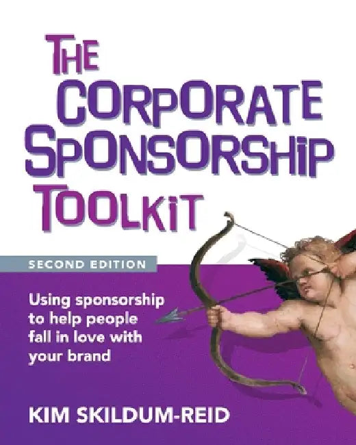 The Corporate Sponsorship Toolkit, Second Edition: Using sponsorship to help people fall in love with your brand by Kim Skildum-Reid