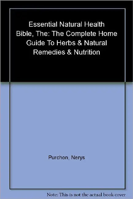The Essential Natural Health Bible: The Complete Home Guide to Herbs & Oils, Natural Remidies & Nutrition by Nerys Purchon