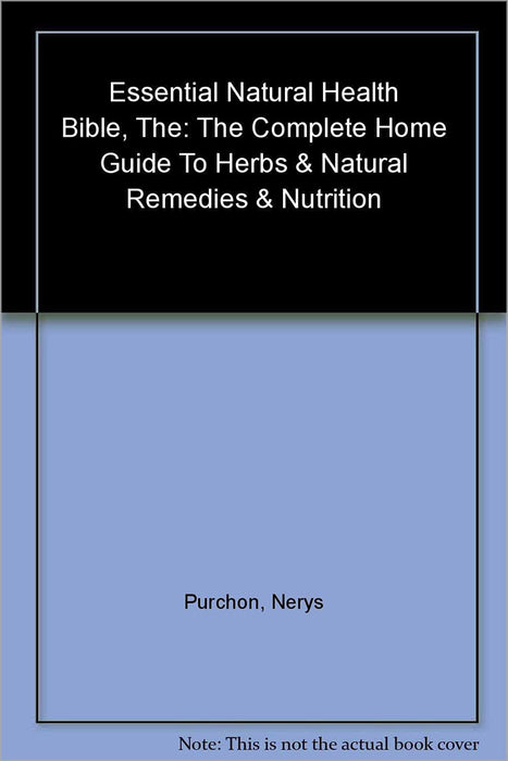 The Essential Natural Health Bible: The Complete Home Guide to Herbs & Oils, Natural Remidies & Nutrition