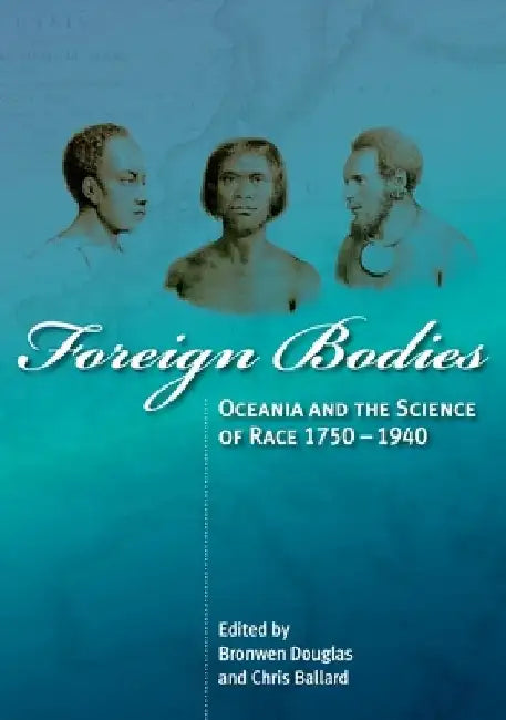 Foreign Bodies: Oceania and the Science of Race 1750-1940 by Bronwen Douglas