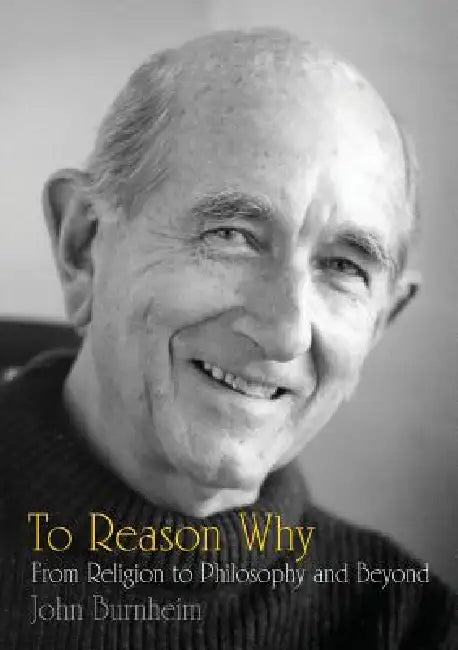 To Reason Why: From Religion to Philosophy and Beyond by John Burnheim