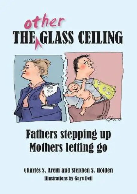 The Other Glass Ceiling: Fathers Stepping Up, Mothers Letting Go by Charles S. Areni, Stephen S. Holden
