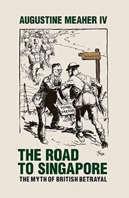 The Road to Singapore: The Myth of British Betrayal by Augustine Meaher