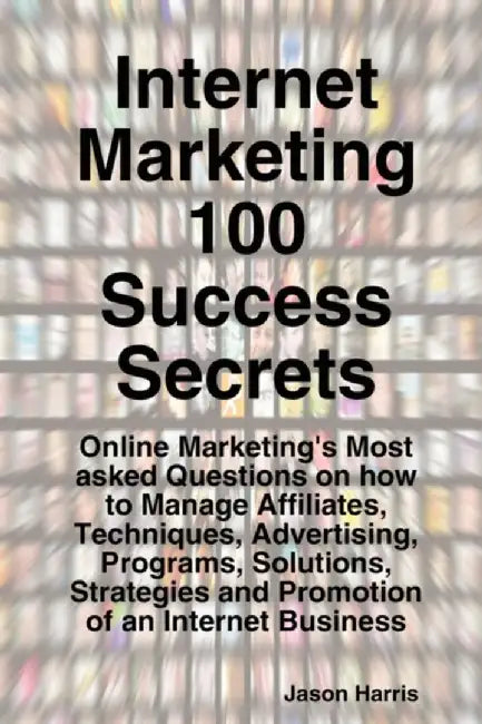 Internet Marketing 100 Success Secrets - Online Marketing'S Most Asked QuestionsÃ  by Jason Harris