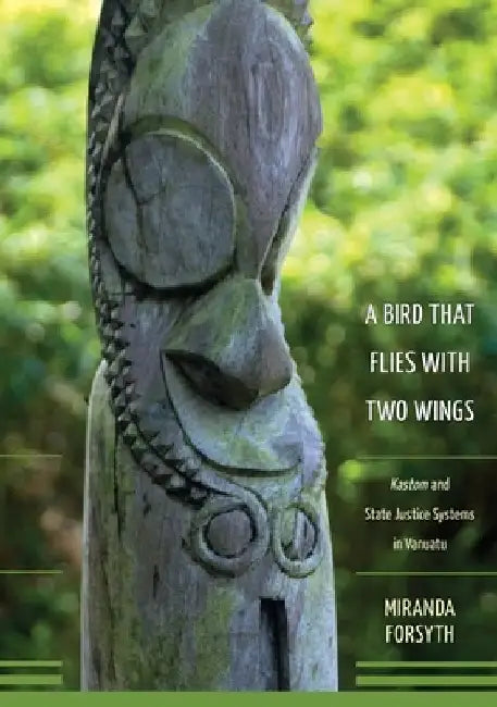 A Bird That Flies With Two Wings: Kastom and state justice systems in Vanuatu by Miranda Forsyth