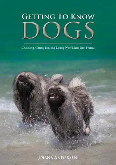 Getting to Know Dogs: Choosing, Caring For, and Living with Man's Best Friend by Diana Janette Andersen