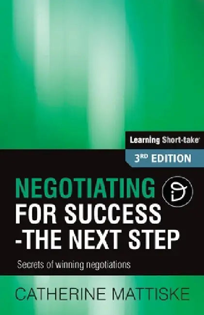 Negotiating for Success - The Next Step: Secrets of winning negotiations by Catherine Mattiske