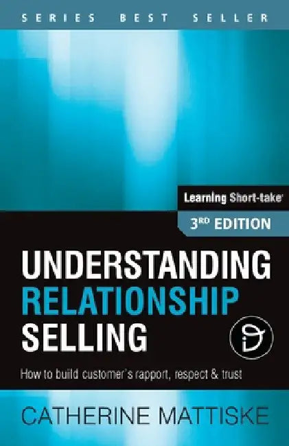 Understanding Relationship Selling: How to build customer's rapport, respect & trust by Catherine Mattiske