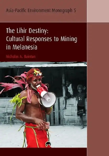 The Lihir Destiny: Cultural Responses to Mining in Melanesia by Nicholas A. Bainton