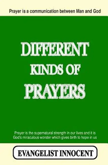 Different Kinds of Prayers: Prayer Is a Communication Between Man and God. Prayer Is the Supernatural Strength in Our Lives and It Is God's Miracu by Evangelist Innocent