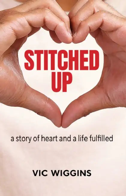 Stitched Up: A Story of Heart and a Life Fulfilled by Vic Wiggins