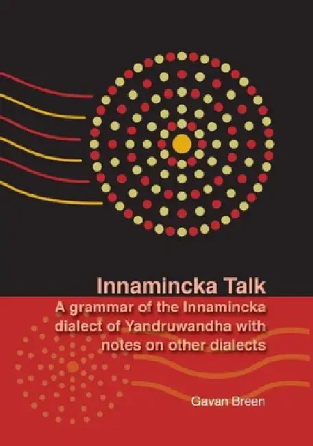Innamincka Talk: A grammar of the Innamincka dialect of Yandruwandha with notes on other dialects by Gavan Breen