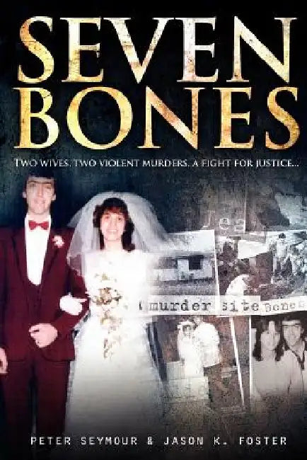 Seven Bones: Two Wives, Two Violent Murders, a Fight for Justice by Jason K. Foster