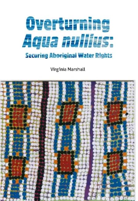 Overturning Aqua Nullius: Securing Aboriginal water rights by Virginia Marshall