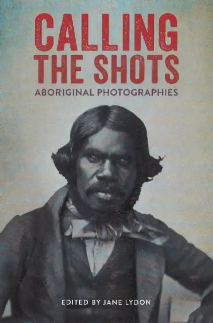 Calling the Shots: Aboriginal photographies by Jane Lydon