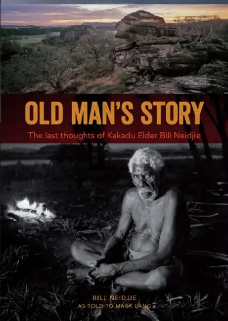 Old Man's Story: The last thoughts of Kakadu Elder Bill Neidjie by Bill Neidjie, Mark Lang