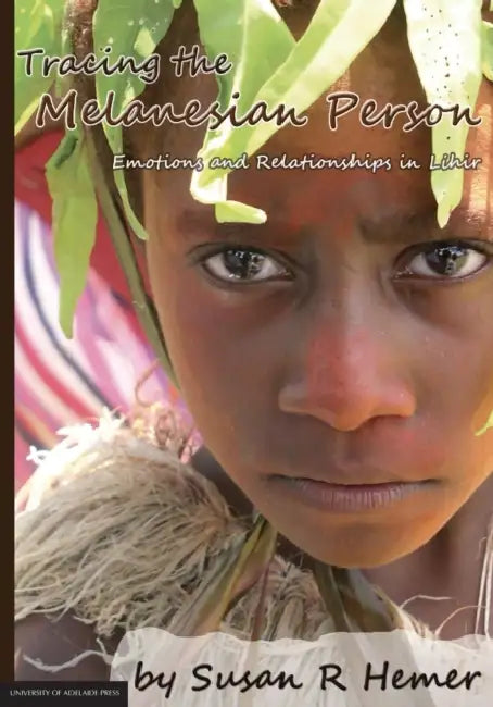 Tracing the Melanesian Person: Emotions and Relationships in Lihir by Susan R. Hemer