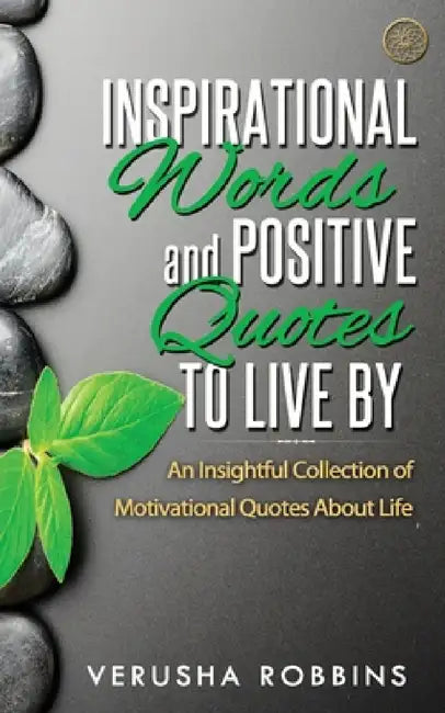 Inspirational Words and Positive Quotes to Live by: An Insightful Collection of Motivational Quotes about Life by Verusha Robbins