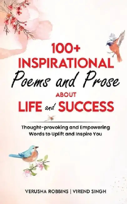 100+ Inspirational Poems and Prose about Life and Success: Thought-Provoking and Empowering Words to Uplift and Inspire You by Verusha Robbins