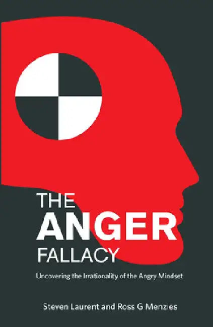 The Anger Fallacy: Uncovering the Irrationality of the Angry Mindset by Steven Laurent