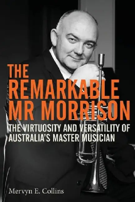 The Remarkable Mr Morrison: The Virtuosity and Versatility of Australia's Master Musician by Mervyn E. Collins