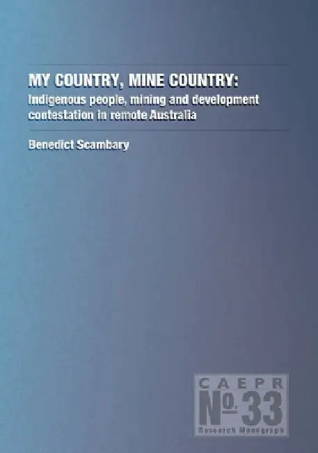 My Country, Mine Country: Indigenous people, mining and development contestation in remote Australia by Benedict Scambary