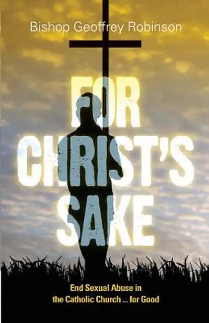 For Christ's Sake: End Sexual Abuse in the Catholic Church... for Good by Geoffrey Robinson