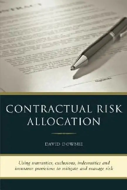 Contractual Risk Allocation: Using warranties, exclusions, indemnities and insurance provisions to mitigate and manage risk by David Downie